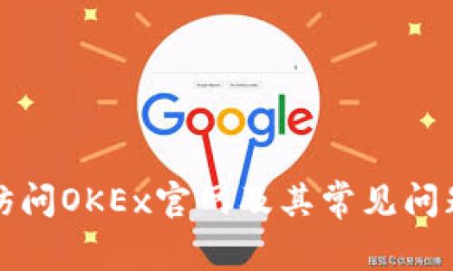 如何访问OKEx官网及其常见问题解答