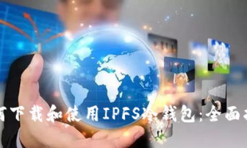 如何下载和使用IPFS冷钱包：全面指南