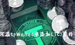 如何在tpWallet中添加LTC（莱特币）