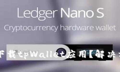 香港用户为何无法下载tpWallet应用？解决方案与常见问题解析