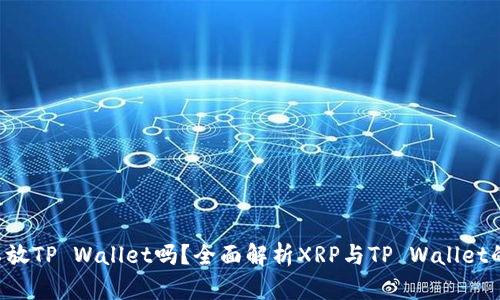 XRP可以放TP Wallet吗？全面解析XRP与TP Wallet的兼容性
