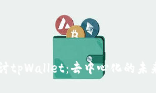 深入探讨tpWallet：去中心化的未来与应用