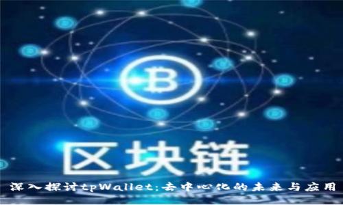 深入探讨tpWallet：去中心化的未来与应用
